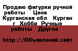 Продаю фигурки ручной работы  › Цена ­ 300-600 - Курганская обл., Курган г. Хобби. Ручные работы » Другое   